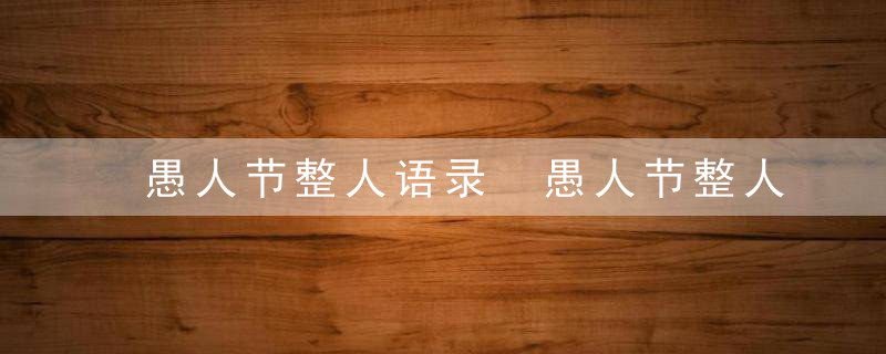 愚人节整人语录 愚人节整人语录大全